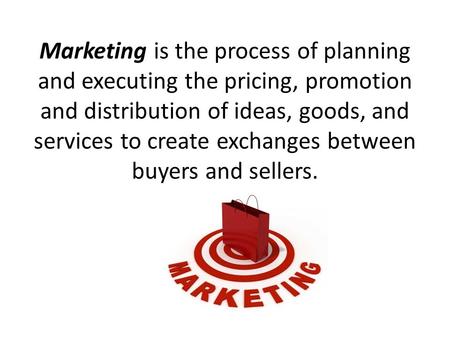 Marketing is the process of planning and executing the pricing, promotion and distribution of ideas, goods, and services to create exchanges between buyers.