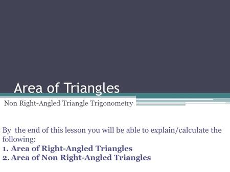 Area of Triangles Non Right-Angled Triangle Trigonometry By the end of this lesson you will be able to explain/calculate the following: 1.Area of Right-Angled.