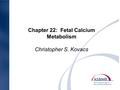Chapter 22: Fetal Calcium Metabolism Christopher S. Kovacs.