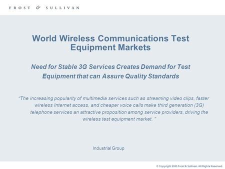 © Copyright 2005 Frost & Sullivan. All Rights Reserved. World Wireless Communications Test Equipment Markets Need for Stable 3G Services Creates Demand.