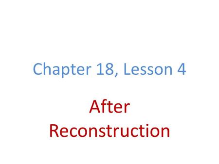 Chapter 18, Lesson 4 After Reconstruction. Reconstruction Ends Grant wins 1868 & 1872 elections Had little political experience, corruption Panic of 1873.