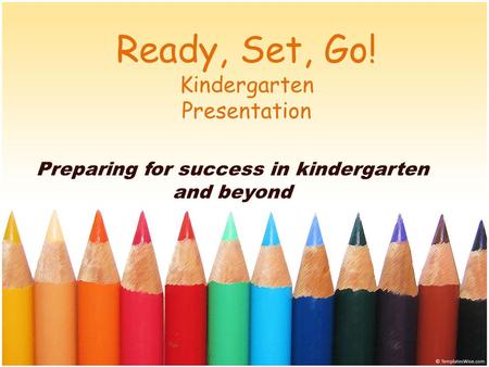 Ready, Set, Go! Kindergarten Presentation Preparing for success in kindergarten and beyond.