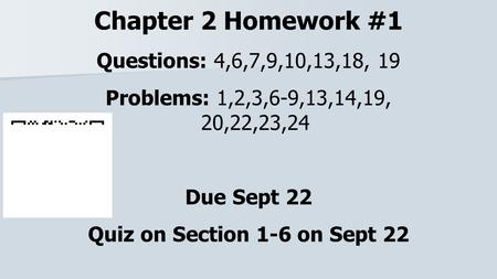 Chapter 2 Homework #1 Questions: 4,6,7,9,10,13,18, 19 Problems: 1,2,3,6-9,13,14,19, 20,22,23,24 Due Sept 22 Quiz on Section 1-6 on Sept 22.