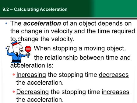 9.2 – Calculating Acceleration The acceleration of an object depends on the change in velocity and the time required to change the velocity. When stopping.
