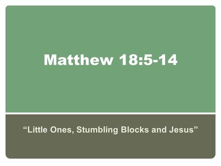 Matthew 18:5-14 “Little Ones, Stumbling Blocks and Jesus”