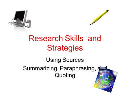 Research Skills and Strategies Using Sources Summarizing, Paraphrasing, and Quoting.