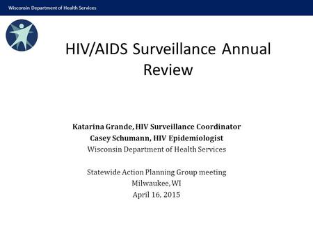 Katarina Grande, HIV Surveillance Coordinator Casey Schumann, HIV Epidemiologist Wisconsin Department of Health Services Statewide Action Planning Group.