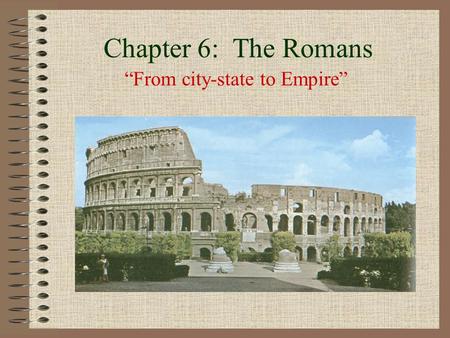 Chapter 6: The Romans “From city-state to Empire”.