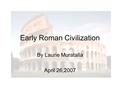 Early Roman Civilization By Laurie Muratalla April 26,2007.