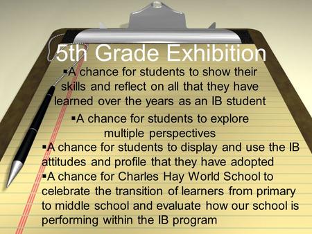 5th Grade Exhibition  A chance for students to show their skills and reflect on all that they have learned over the years as an IB student  A chance.