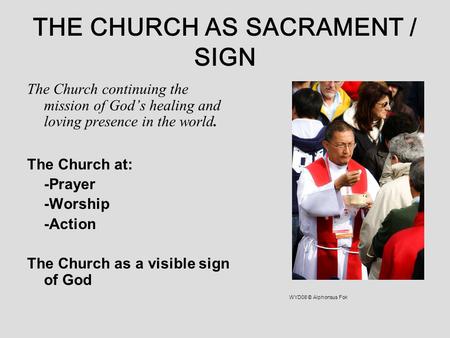THE CHURCH AS SACRAMENT / SIGN The Church continuing the mission of God’s healing and loving presence in the world. The Church at: -Prayer -Worship -Action.