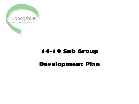 14-19 Sub Group Development Plan. Objectives 1.Complete a 14-19 survey across Lancashire WBL forum by end of June 2007 to: –map current provision and.