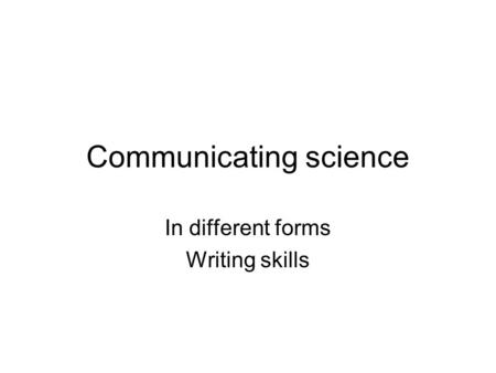 Communicating science In different forms Writing skills.