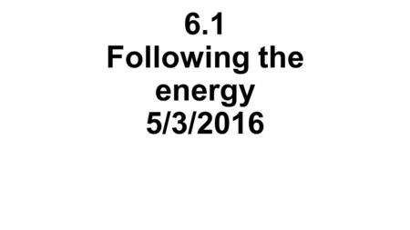 6.1 Following the energy 5/3/2016. Bell Work 35 May 2, 2016 * You will need your composition books today.* Take out a sheet of paper, put your name and.