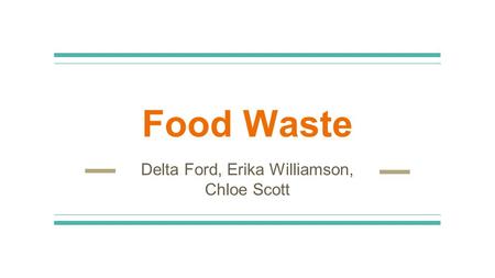 Food Waste Delta Ford, Erika Williamson, Chloe Scott.