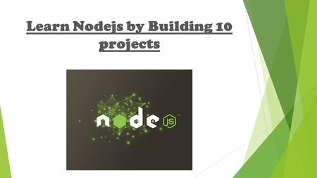 Learn Nodejs by Building 10 projects. What is Nodejs  An Open source, Cross platform, Event Based and Non-blocking framework used to develop server side.