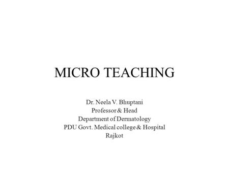 MICRO TEACHING Dr. Neela V. Bhuptani Professor & Head