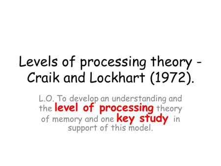 Levels of processing theory - Craik and Lockhart (1972).