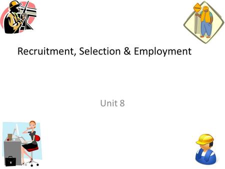 Recruitment, Selection & Employment Unit 8. Starter Activity Think about the definitions for the following words: Recruitment Part time workers Full time.