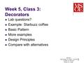 Week 5, Class 3: Decorators Lab questions? Example: Starbuzz coffee Basic Pattern More examples Design Principles Compare with alternatives SE-2811 Slide.