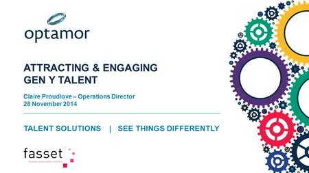 ATTRACTING & ENGAGING GEN Y TALENT Claire Proudlove – Operations Director 28 November 2014 TALENT SOLUTIONS | SEE THINGS DIFFERENTLY.