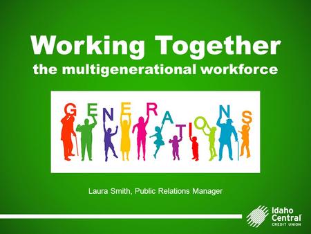 Working Together the multigenerational workforce Laura Smith, Public Relations Manager.