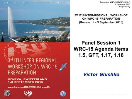 International Telecommunication Union Document WRC-15-IRWSP-15/16-E 1 September 2015 English only 3 rd ITU INTER-REGIONAL WORKSHOP ON WRC-15 PREPARATION.