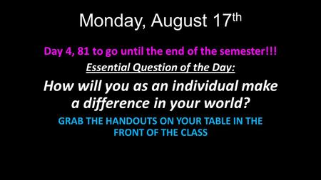 Monday, August 17 th Day 4, 81 to go until the end of the semester!!! Essential Question of the Day: How will you as an individual make a difference in.