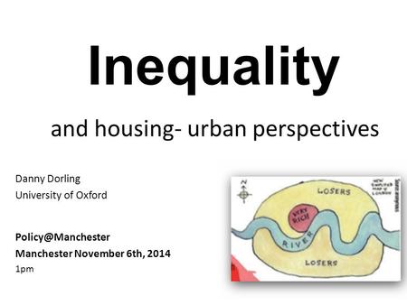 Inequality and housing- urban perspectives Danny Dorling University of Oxford Manchester November 6th, 2014 1pm.