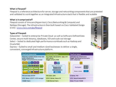 What is Flexpod? Flexpod is a reference architecture for server, storage and networking components that are pretested and validated to work together as.