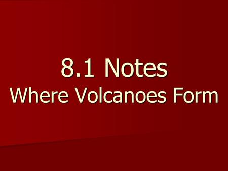 8.1 Notes Where Volcanoes Form. What are volcanoes? What are volcanoes? Volcanoes - locations where hot magma pushes up on Earth’s surface Volcanoes -