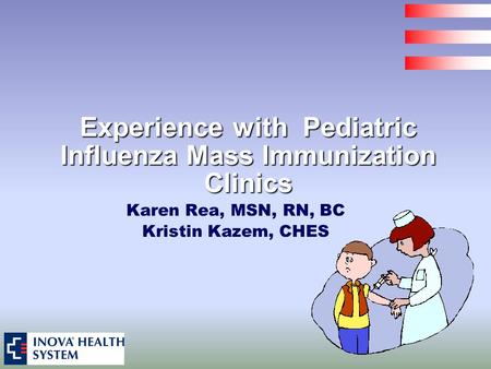 Experience with Pediatric Influenza Mass Immunization Clinics Karen Rea, MSN, RN, BC Kristin Kazem, CHES.