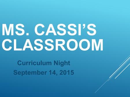 MS. CASSI’S CLASSROOM Curriculum Night September 14, 2015.