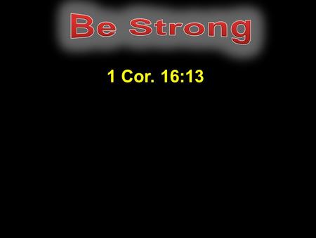1 Cor. 16:13. “Watch ye, stand fast in the faith, quit you like men, be strong.” 1 Cor. 16:13 “Watch, stand fast in the faith, be brave, be strong.”