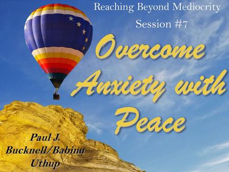 Reaching Beyond Mediocrity Session #7 Paul J. Bucknell/Babinu Uthup Overcome Anxiety with Peace.