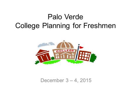 Palo Verde College Planning for Freshmen December 3 – 4, 2015.