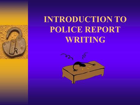 INTRODUCTION TO POLICE REPORT WRITING. REPORT WRITING CRIME REPORT FACTUAL, ACCURATE LITERARY - JOURNALISTIC IMAGERY, ENTERTAINMENT.