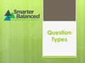 Question Types.  Question types: 1. Selected Response 2. Constructed Response 3. Extended Response 4. Performance –Based Tasks 5. Technology-Enhanced.