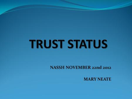 NASSH NOVEMBER 22nd 2012 MARY NEATE. What is a Trust School? A foundation school with a charitable trust The school(s) and partners work together for.