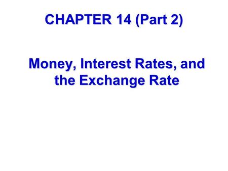 CHAPTER 14 (Part 2) Money, Interest Rates, and the Exchange Rate.