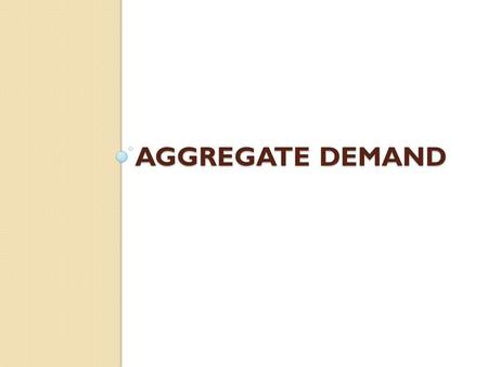 AGGREGATE DEMAND. Aggregate Demand (AD) Shows the amount of Real GDP that the private, public and foreign sector collectively desire to purchase at each.