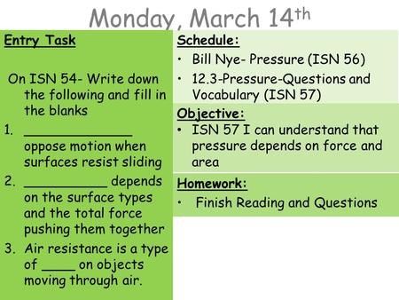 Monday, March 14 th Entry Task On ISN 54- Write down the following and fill in the blanks 1._____________ oppose motion when surfaces resist sliding 2.__________.