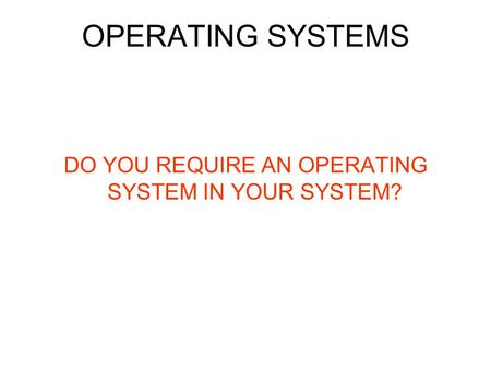 OPERATING SYSTEMS DO YOU REQUIRE AN OPERATING SYSTEM IN YOUR SYSTEM?