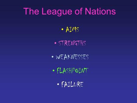 The League of Nations AIMS STRENGTHS WEAKNESSES FLASHPOINT FAILURE.