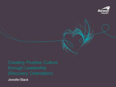 Creating Positive Culture through Leadership (Recovery Orientation) Jennifer Black.