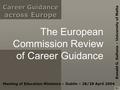 Career Guidance across Europe Career Guidance across Europe The European Commission Review of Career Guidance Meeting of Education Ministers – Dublin –