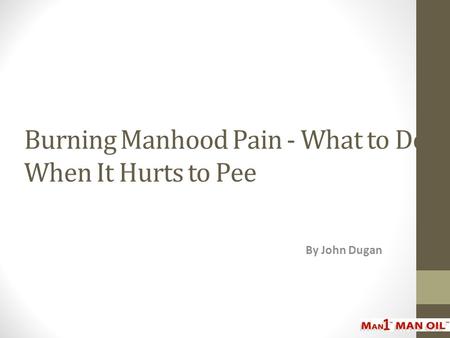 Burning Manhood Pain - What to Do When It Hurts to Pee By John Dugan.
