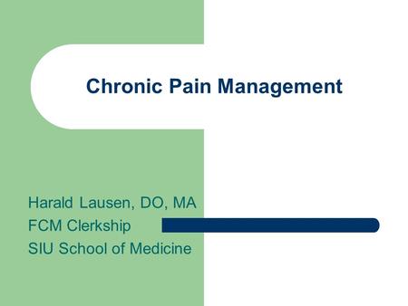 Chronic Pain Management Harald Lausen, DO, MA FCM Clerkship SIU School of Medicine.