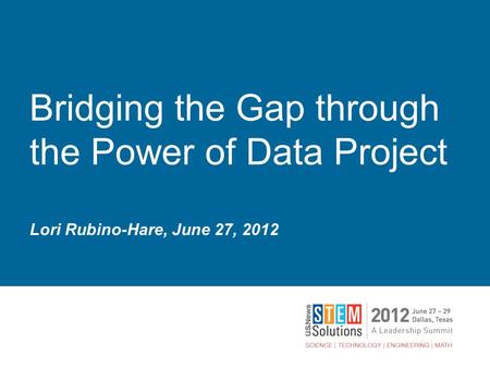 Bridging the Gap through the Power of Data Project Lori Rubino-Hare, June 27, 2012.