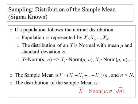 Sampling: Distribution of the Sample Mean (Sigma Known) o If a population follows the normal distribution o Population is represented by X 1,X 2,…,X N.